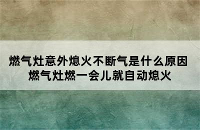 燃气灶意外熄火不断气是什么原因 燃气灶燃一会儿就自动熄火